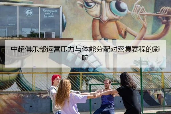 中超俱乐部运营压力与体能分配对密集赛程的影响